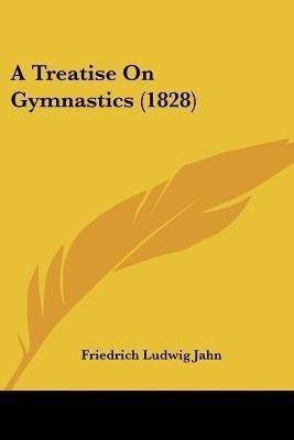 A Treatise On Gymnastics (1828)(English, Paperback, Jahn Friedrich Ludwig)