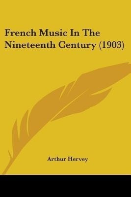 French Music In The Nineteenth Century (1903)(English, Paperback, Hervey Arthur)