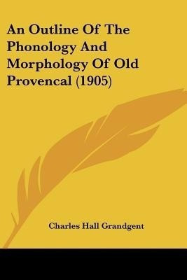 An Outline Of The Phonology And Morphology Of Old Provencal (1905)(English, Paperback, Grandgent Charles Hall)
