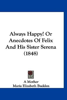 Always Happy! Or Anecdotes Of Felix And His Sister Serena (1848)(English, Paperback, A Mother Maria Elizabeth)