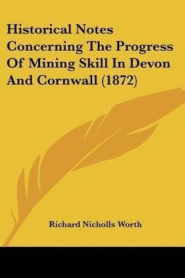 Historical Notes Concerning The Progress Of Mining Skill In Devon And Cornwall (1872)(English, Paperback, Worth Richard Nicholls)