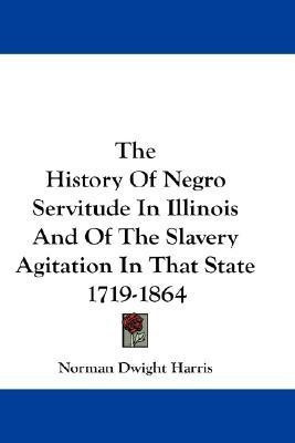 The History Of Negro Servitude In Illinois And Of The Slavery Agitation In That State 1719-1864(English, Paperback, Harris Norman Dwight)