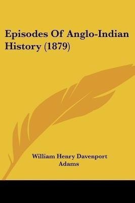 Episodes Of Anglo-Indian History (1879)(English, Paperback, Adams William Henry Davenport)