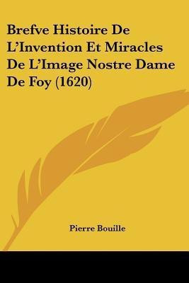 Brefve Histoire De L'Invention Et Miracles De L'Image Nostre Dame De Foy (1620)(English, Paperback, Bouille Pierre)