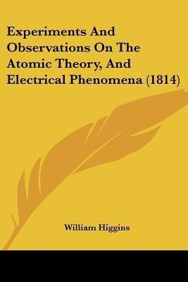 Experiments And Observations On The Atomic Theory, And Electrical Phenomena (1814)(English, Paperback, Higgins William)