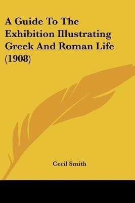 A Guide To The Exhibition Illustrating Greek And Roman Life (1908)(English, Paperback, unknown)