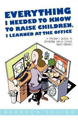 Everything I Needed to Know to Raise Children, I Learned at the Office(English, Paperback, Seline Rebecca)