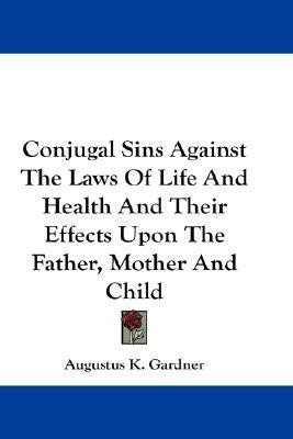 Conjugal Sins Against The Laws Of Life And Health And Their Effects Upon The Father, Mother And Child(English, Paperback, Gardner Augustus K)