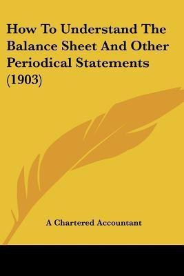 How To Understand The Balance Sheet And Other Periodical Statements (1903)(English, Paperback, A Chartered Accountant)