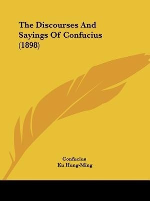 The Discourses And Sayings Of Confucius (1898)(English, Paperback, Confucius Ku)