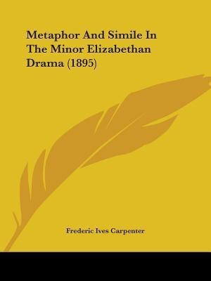 Metaphor And Simile In The Minor Elizabethan Drama (1895)(English, Paperback, Carpenter Frederic Ives)