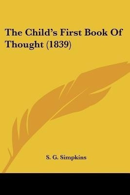 The Child's First Book Of Thought (1839)(English, Paperback, S. G. Simpkins)