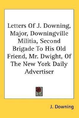 Letters Of J. Downing, Major, Downingville Militia, Second Brigade To His Old Friend, Mr. Dwight, Of The New York Daily Advertiser(English, Paperback, Downing J)