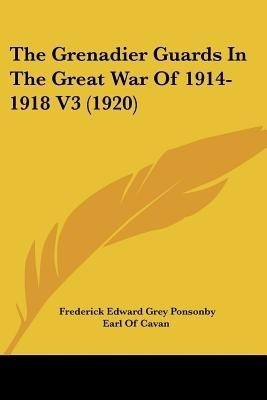 The Grenadier Guards In The Great War Of 1914-1918 V3 (1920)(English, Paperback, Ponsonby Frederick Edward Grey Sir)