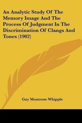 An Analytic Study Of The Memory Image And The Process Of Judgment In The Discrimination Of Clangs And Tones (1902)(English, Paperback, Whipple Guy Montrose)