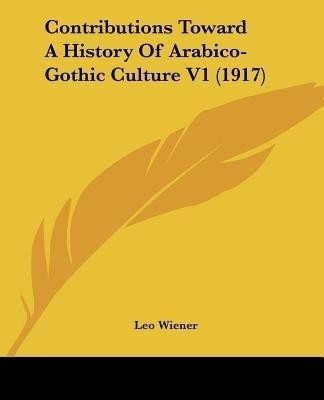 Contributions Toward A History Of Arabico-Gothic Culture V1 (1917)(English, Paperback, Wiener Leo)