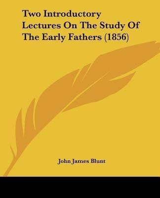 Two Introductory Lectures On The Study Of The Early Fathers (1856)(English, Paperback, Blunt John James)