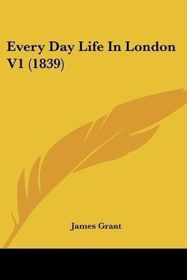 Every Day Life In London V1 (1839)(English, Paperback, Grant James)