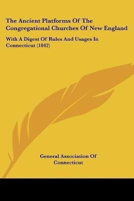 The Ancient Platforms Of The Congregational Churches Of New England(English, Paperback, General Association of Connecticut)