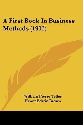 A First Book In Business Methods (1903)(English, Paperback, Teller William Pierre)