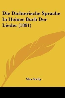 Die Dichterische Sprache In Heines Buch Der Lieder (1891)(German, Paperback, Seelig Max)