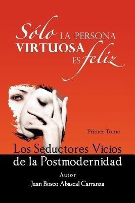 Solo La Persona Virtuosa Es Feliz: Los Seductores Vicios de La Postmodernidad(Spanish, Paperback, Carranza Juan Bosco Abascal)