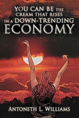 You Can Be the Cream That Rises in a Down-Trending Economy(English, Paperback, Williams Antoneth L)