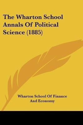 The Wharton School Annals Of Political Science (1885)(English, Paperback, Wharton School of Finance, Economy)