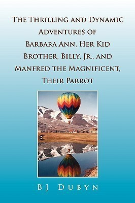 The Thrilling and Dynamic Adventures of Barbara Ann, Her Kid Brother, Billy, Jr., and Manfred the Magnificent, Their Parrot(English, Paperback, Dubyn Bj)