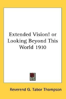 Extended Vision! or Looking Beyond This World 1910(English, Paperback, Thompson Reverend G. Tabor)