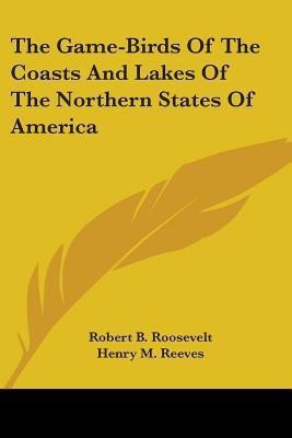 The Game-Birds Of The Coasts And Lakes Of The Northern States Of America(English, Paperback, Roosevelt Robert B.)