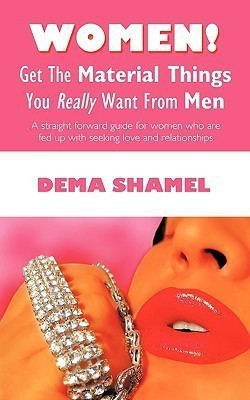 Women! Get The Material Things You Really Want From Men(English, Paperback, Dema Shamel)