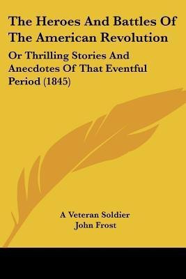 The Heroes And Battles Of The American Revolution(English, Paperback, A Veteran Soldier John)