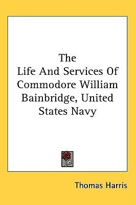 The Life And Services Of Commodore William Bainbridge, United States Navy(English, Paperback, Harris Thomas)