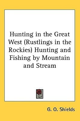 Hunting in the Great West (Rustlings in the Rockies) Hunting and Fishing by Mountain and Stream(English, Paperback, Shields G O)