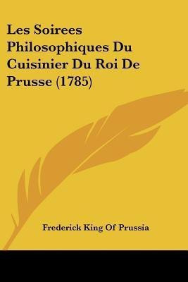 Les Soirees Philosophiques Du Cuisinier Du Roi De Prusse (1785)(English, Paperback, Frederick King of Prussia)