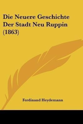 Die Neuere Geschichte Der Stadt Neu Ruppin (1863)(German, Paperback, Heydemann Ferdinand)