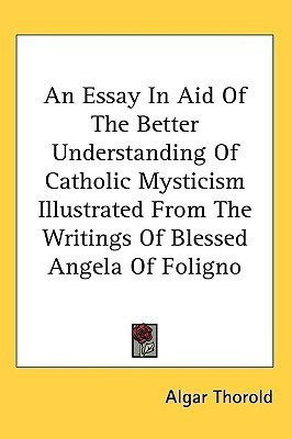 An Essay In Aid Of The Better Understanding Of Catholic Mysticism Illustrated From The Writings Of Blessed Angela Of Foligno(English, Paperback, Thorold Algar)