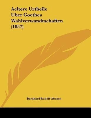 Aeltere Urtheile Uber Goethes Wahlverwandtschaften (1857)(German, Paperback, Abeken Bernhard Rudolf)