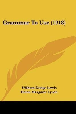 Grammar To Use (1918)(English, Paperback, Lewis William Dodge)