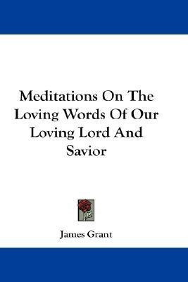 Meditations On The Loving Words Of Our Loving Lord And Savior(English, Paperback, Grant James)