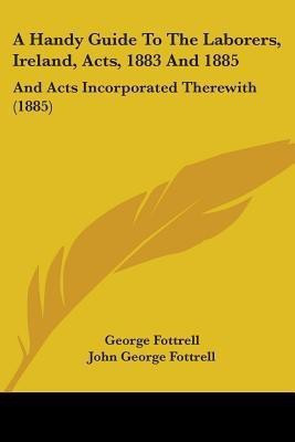 A Handy Guide To The Laborers, Ireland, Acts, 1883 And 1885(English, Paperback, Fottrell George Sir)