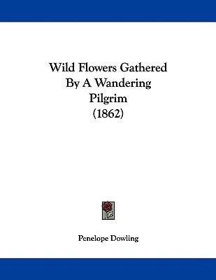 Wild Flowers Gathered By A Wandering Pilgrim (1862)(English, Paperback, Dowling Penelope)