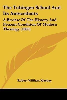 The Tubingen School And Its Antecedents(English, Paperback, MacKay Robert William)