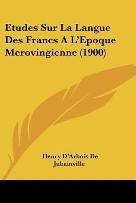 Etudes Sur La Langue Des Francs A L'Epoque Merovingienne (1900)(French, Paperback, De Jubainville Henry D'Arbois)
