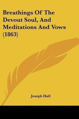 Breathings Of The Devout Soul, And Meditations And Vows (1863)(English, Paperback, Hall Joseph)