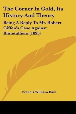 The Corner In Gold, Its History And Theory(English, Paperback, Bain Francis William)