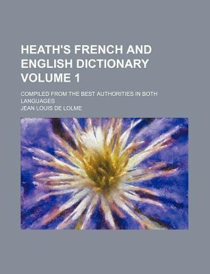 Heath's French and English Dictionary Volume 1; Compiled from the Best Authorities in Both Languages(English, Paperback, Lolme Jean Louis De)