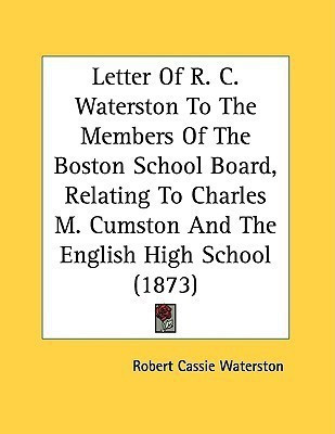 Letter Of R. C. Waterston To The Members Of The Boston School Board, Relating To Charles M. Cumston And The English High School (1873)(English, Paperback, Waterston Robert Cassie)