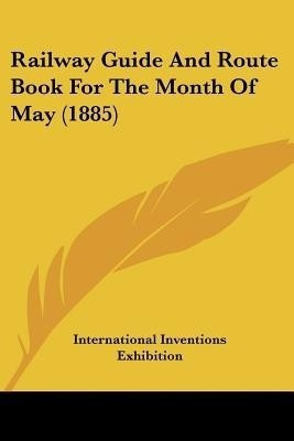 Railway Guide And Route Book For The Month Of May (1885)(English, Paperback, International Inventions Exhibition)